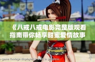 《八戒八戒电影完整版观看指南带你畅享甜蜜爱情故事》