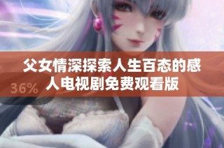 父女情深探索人生百态的感人电视剧免费观看版