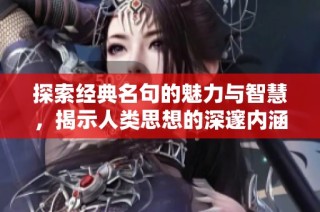 探索经典名句的魅力与智慧，揭示人类思想的深邃内涵与情感表达