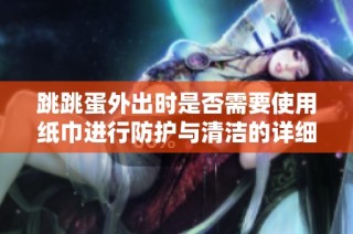 跳跳蛋外出时是否需要使用纸巾进行防护与清洁的详细解答