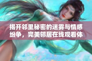 揭开邻里秘密的迷雾与情感纷争，完美邻居在线观看体验
