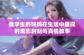 我学生的妈妈在生活中展现的难忘时刻与真情故事