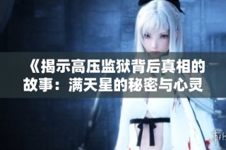 《揭示高压监狱背后真相的故事：满天星的秘密与心灵解放之旅》