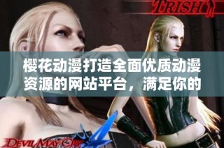 樱花动漫打造全面优质动漫资源的网站平台，满足你的观看需求