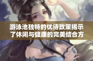 游泳池独特的优待政策揭示了休闲与健康的完美结合方式