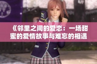《邻里之间的爱恋：一场甜蜜的爱情故事与难忘的相遇》