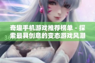 奇趣手机游戏推荐榜单 - 探索最具创意的变态游戏风潮