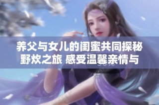 养父与女儿的闺蜜共同探秘野炊之旅 感受温馨亲情与友情的交融