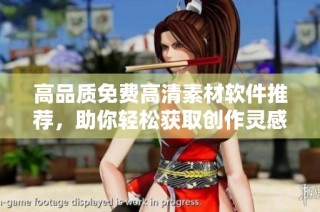 高品质免费高清素材软件推荐，助你轻松获取创作灵感与视觉资源