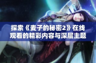 探索《麦子的秘密2》在线观看的精彩内容与深层主题解析