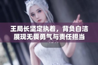 王局长坚定执着，背负白洁展现无畏勇气与责任担当
