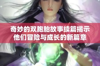 奇妙的双胞胎故事续篇揭示他们冒险与成长的新篇章