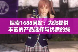 探索1688网站：为您提供丰富的产品选择与优质的线上购物体验