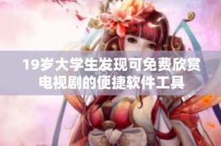 19岁大学生发现可免费欣赏电视剧的便捷软件工具