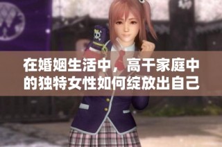 在婚姻生活中，高干家庭中的独特女性如何绽放出自己的光彩