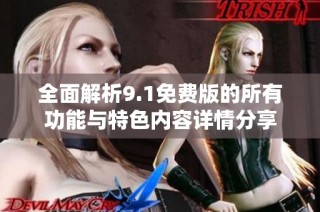 全面解析9.1免费版的所有功能与特色内容详情分享