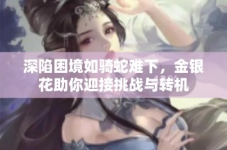 深陷困境如骑蛇难下，金银花助你迎接挑战与转机