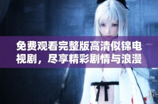 免费观看完整版高清似锦电视剧，尽享精彩剧情与浪漫情感体验