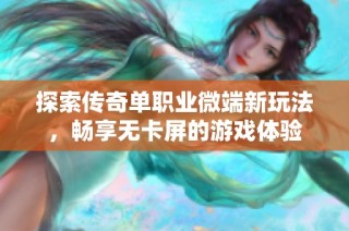 探索传奇单职业微端新玩法，畅享无卡屏的游戏体验