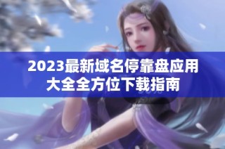 2023最新域名停靠盘应用大全全方位下载指南