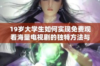 19岁大学生如何实现免费观看海量电视剧的独特方法与步骤分享