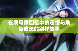 在姨母家回忆中的遗憾与角色成长的别样故事