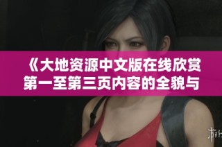 《大地资源中文版在线欣赏第一至第三页内容的全貌与特色解析》