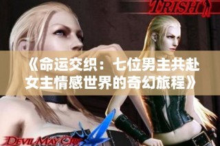 《命运交织：七位男主共赴女主情感世界的奇幻旅程》