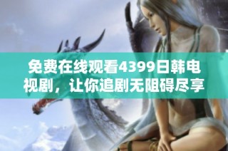 免费在线观看4399日韩电视剧，让你追剧无阻碍尽享精彩剧情