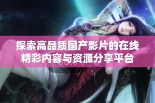 探索高品质国产影片的在线精彩内容与资源分享平台