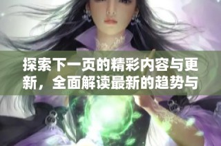 探索下一页的精彩内容与更新，全面解读最新的趋势与动态