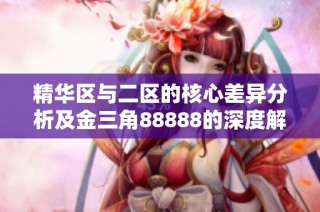 精华区与二区的核心差异分析及金三角88888的深度解析