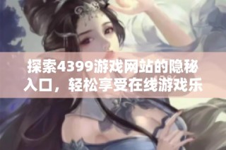 探索4399游戏网站的隐秘入口，轻松享受在线游戏乐趣