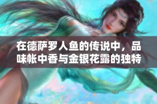 在德萨罗人鱼的传说中，品味帐中香与金银花露的独特风味与魅力