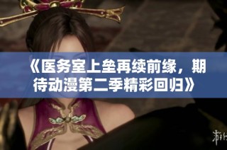 《医务室上垒再续前缘，期待动漫第二季精彩回归》