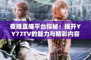 夜晚直播平台探秘：揭开YY77TV的魅力与精彩内容