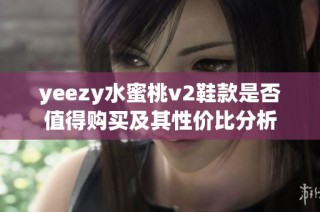 yeezy水蜜桃v2鞋款是否值得购买及其性价比分析