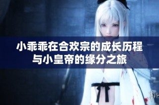 小乖乖在合欢宗的成长历程与小皇帝的缘分之旅