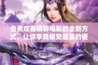 免费观看精彩电影的全新方式，让你享受视觉盛宴的便捷体验