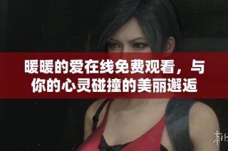暖暖的爱在线免费观看，与你的心灵碰撞的美丽邂逅