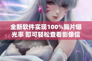 全新软件实现100%胸片曝光率 即可轻松查看影像信息