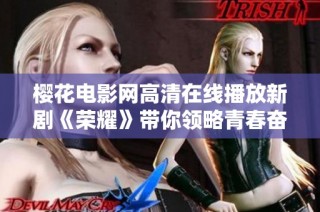 樱花电影网高清在线播放新剧《荣耀》带你领略青春奋斗的精彩故事