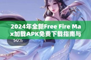 2024年全新Free Fire Max加载APK免费下载指南与游戏体验分享