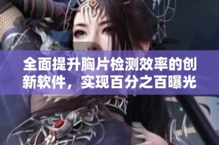 全面提升胸片检测效率的创新软件，实现百分之百曝光率的突破与应用