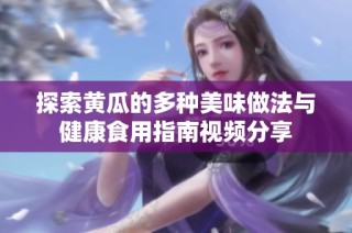 探索黄瓜的多种美味做法与健康食用指南视频分享