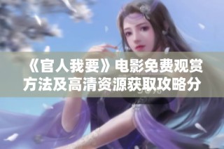《官人我要》电影免费观赏方法及高清资源获取攻略分享