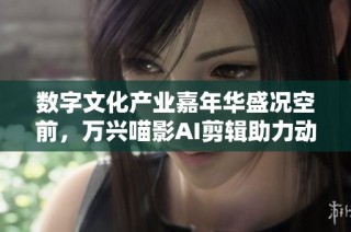 数字文化产业嘉年华盛况空前，万兴喵影AI剪辑助力动漫与游戏发展