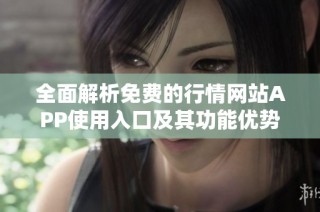 全面解析免费的行情网站APP使用入口及其功能优势