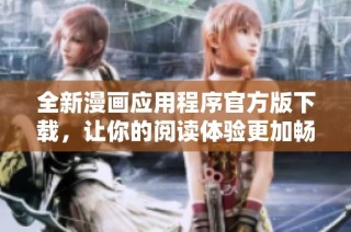全新漫画应用程序官方版下载，让你的阅读体验更加畅快无阻