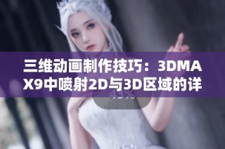 三维动画制作技巧：3DMAX9中喷射2D与3D区域的详细解析与应用
